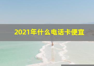 2021年什么电话卡便宜