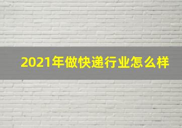 2021年做快递行业怎么样