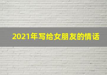 2021年写给女朋友的情话