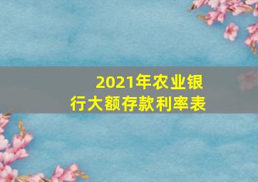 2021年农业银行大额存款利率表