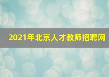 2021年北京人才教师招聘网