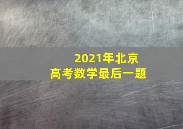 2021年北京高考数学最后一题