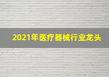 2021年医疗器械行业龙头