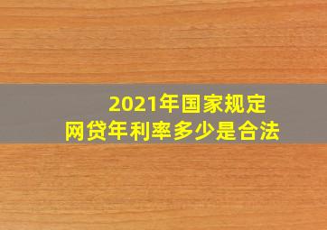 2021年国家规定网贷年利率多少是合法