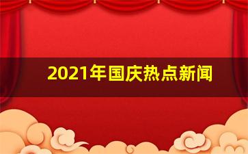 2021年国庆热点新闻