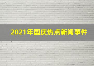 2021年国庆热点新闻事件