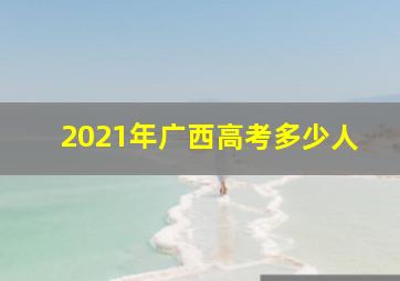 2021年广西高考多少人