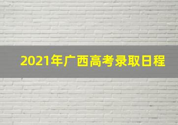 2021年广西高考录取日程