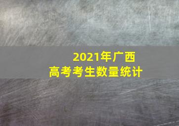 2021年广西高考考生数量统计