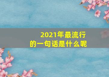 2021年最流行的一句话是什么呢