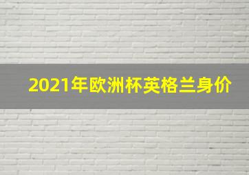 2021年欧洲杯英格兰身价