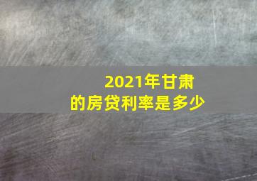 2021年甘肃的房贷利率是多少