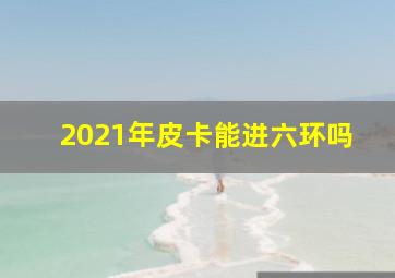 2021年皮卡能进六环吗