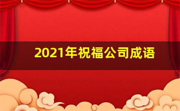 2021年祝福公司成语