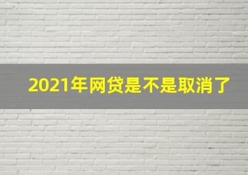 2021年网贷是不是取消了