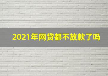 2021年网贷都不放款了吗