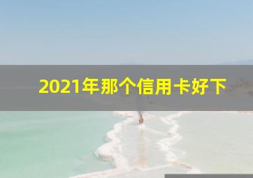 2021年那个信用卡好下