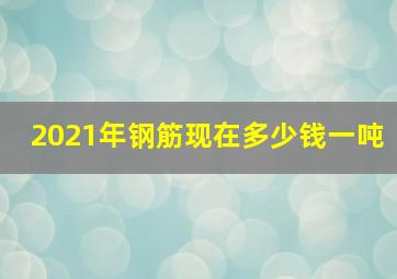 2021年钢筋现在多少钱一吨