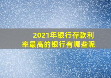 2021年银行存款利率最高的银行有哪些呢