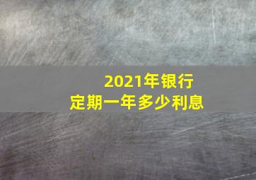 2021年银行定期一年多少利息