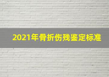 2021年骨折伤残鉴定标准