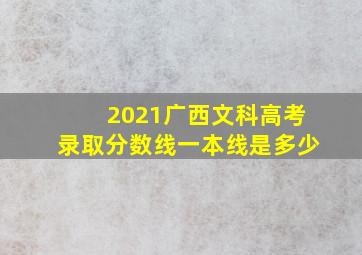 2021广西文科高考录取分数线一本线是多少