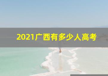 2021广西有多少人高考