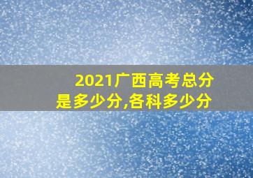 2021广西高考总分是多少分,各科多少分