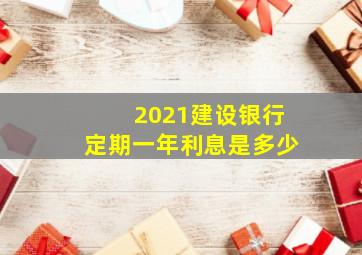 2021建设银行定期一年利息是多少