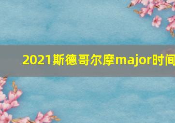 2021斯德哥尔摩major时间