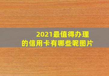 2021最值得办理的信用卡有哪些呢图片