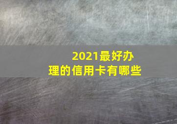 2021最好办理的信用卡有哪些