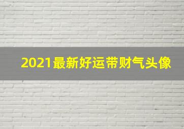 2021最新好运带财气头像