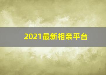 2021最新相亲平台