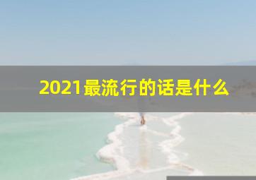 2021最流行的话是什么