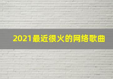 2021最近很火的网络歌曲