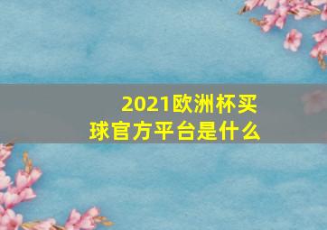 2021欧洲杯买球官方平台是什么