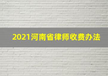 2021河南省律师收费办法