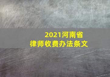 2021河南省律师收费办法条文