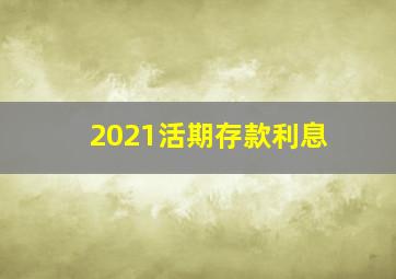 2021活期存款利息