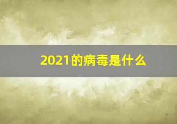 2021的病毒是什么