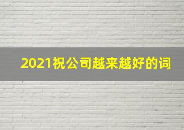 2021祝公司越来越好的词