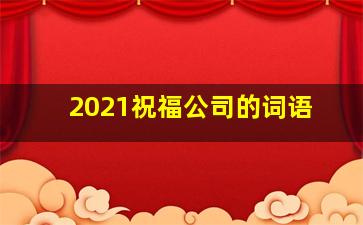 2021祝福公司的词语