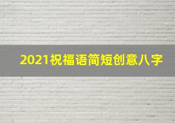 2021祝福语简短创意八字