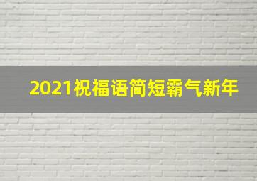 2021祝福语简短霸气新年