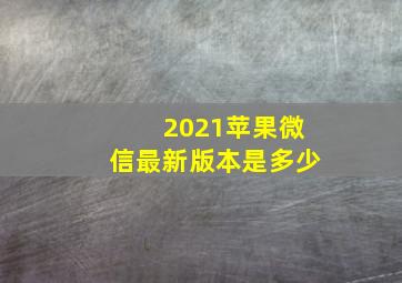 2021苹果微信最新版本是多少