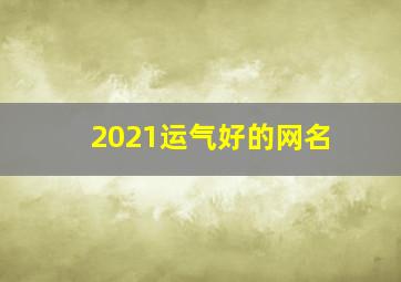 2021运气好的网名