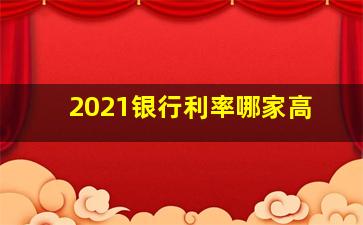 2021银行利率哪家高