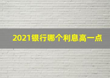 2021银行哪个利息高一点