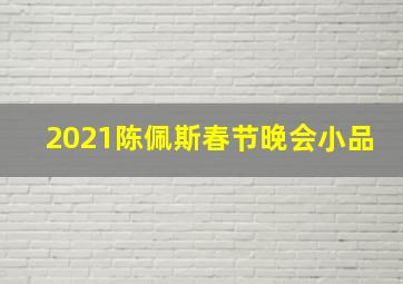 2021陈佩斯春节晚会小品